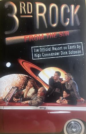 3rd Rock from the Sun: The Official Report on Earth by High Commander Dick Solomon by Mike Schiff, Terry Turner, Andrew Orenstein, Bonnie Turner, Christine Zander, Michael Glouberman, Bob Kushell, David Sacks, Bill Martin