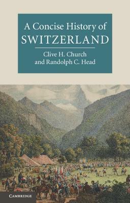 A Concise History of Switzerland by Clive H. Church, Randolph C. Head