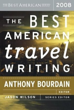 The Best American Travel Writing 2008 by Karl Taro Greenfeld, Anthony Bourdain, Jason Wilson, Ann Nocenti
