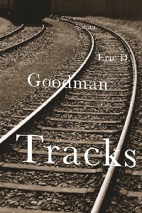 Tracks: A Novel in Stories by Eric D. Goodman