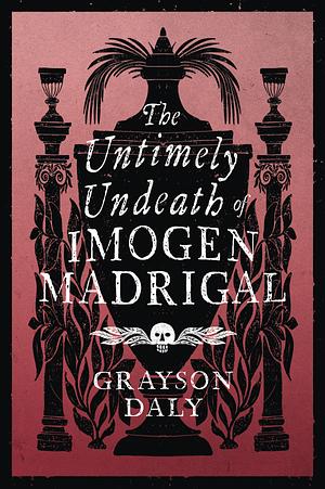 The Untimely Undeath of Imogen Madrigal by Grayson Daly