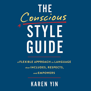 The Conscious Style Guide: A Flexible Approach to Language That Includes, Respects, and Empowers by Karen Yin