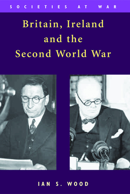 Britain, Ireland and the Second World War by Ian S. Wood