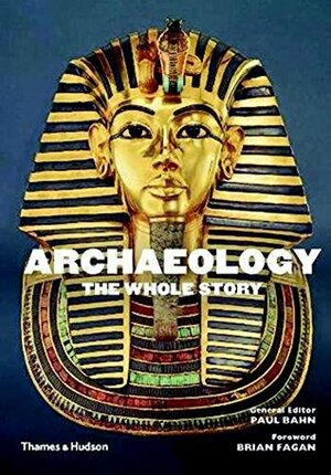 Archaeology: The Whole Story by Paul G. Bahn, Brian Fagan