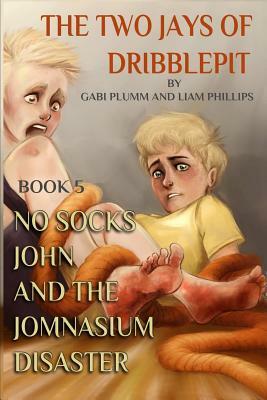 The Two Jays of Dribblepit: Book 5. No Socks John and the Jomnasium Disaster: The Two Jays of Dribblepit: Book 5. No Socks John and the Jomnasium by Gabi Plumm, Liam Phillips