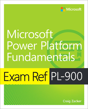 Exam Ref Pl-900 Microsoft Power Platform Fundamentals by Craig Zacker