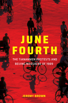 June Fourth: The Tiananmen Protests and Beijing Massacre of 1989 by Jeremy Brown