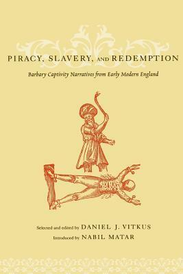 Piracy, Slavery, and Redemption: Barbary Captivity Narratives from Early Modern England by Daniel J. Vitkus