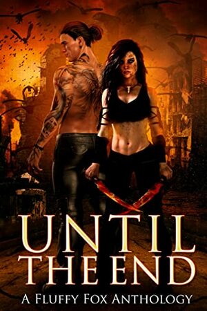 Until the End: A Post-Apocalyptic Anthology by Diana Dawn, Kat Parrish, Heather E. Andrews, EJ Everette, Linda Marie Pankow, YD La Mar, Victoria Gillilan, Raven Woodward, Remy Cavilich, Leeah Taylor, Fluffy Fox Publishing, Quell T. Fox