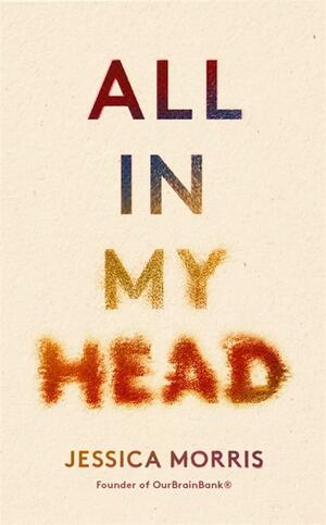 All In My Head: A memoir of life, love and patient power by Jessica Morris