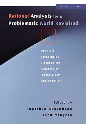 Rational Analysis for a Problematic World Revisited: Problem Structuring Methods for Complexity, Uncertainty and Conflict, 2nd Edition by Peter Bennett, Jim Bryant, Nigel Howard, Jonathan Rosenhead, Fran Ackermann, Richard Ormerod, Allen Hickling, John Friend, John Mingers, Colin Eden, Peter Checkland