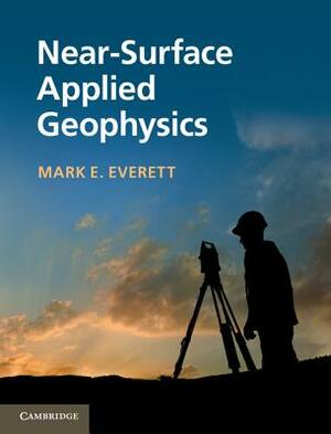 Near-Surface Applied Geophysics by Mark E. Everett