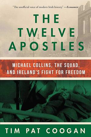 The Twelve Apostles: Michael Collins, the Squad, and Ireland's Fight for Freedom by Tim Pat Coogan