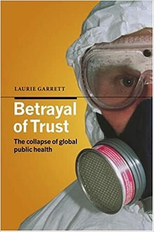 Betrayal Of Trust: The Collapse Of Global Health by Laurie Garrett