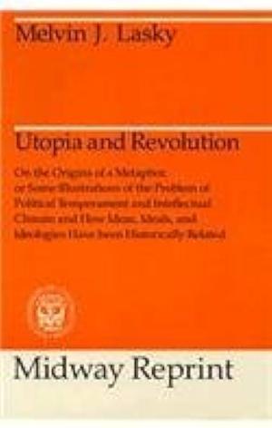 Utopia and Revolution: On the Origins of a Metaphor Or Some Illustrations of Political Temperament and Intellectual Climate and How Ideas, Ideals and Ideologies Have Been Historically Related by Melvin J. Lasky