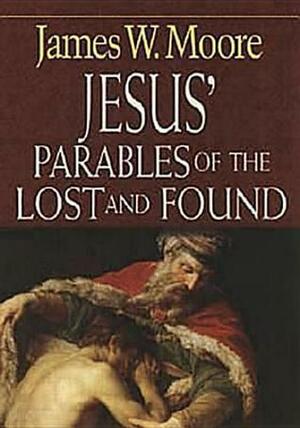 Jesus' Parables of the Lost and Found by James W. Moore