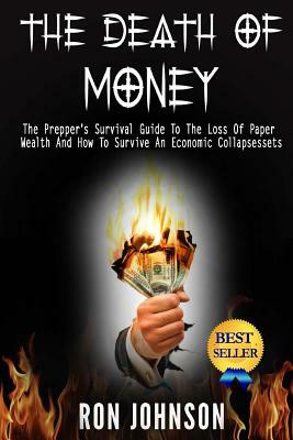 The Death Of Money: The Prepper's Survival Guide To The Loss Of Paper Wealth And How To Survive An Economic Collapse by Ron Johnson