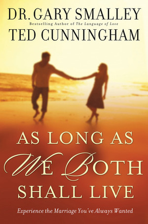 As Long as We Both Shall Live: Experiencing the Marriage You've Always Wanted by Gary Smalley, Ted Cunningham