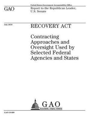 Recovery Act: contracting approaches and oversight used by selected federal agencies and states: report to the Republican Leader, U. by U. S. Government Accountability Office