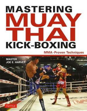 Mastering Muay Thai Kick-Boxing: Mma-Proven Techniques by Joe E. Harvey