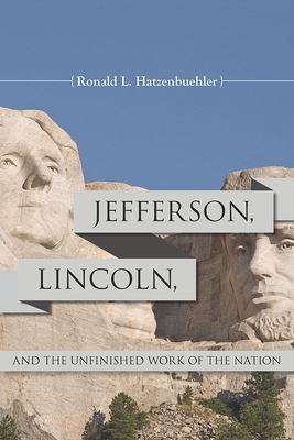 Jefferson, Lincoln, and the Unfinished Work of the Nation by Ronald L. Hatzenbuehler