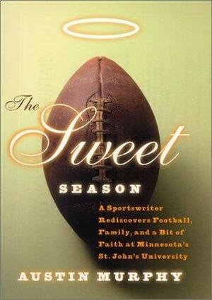 The Sweet Season: A Sportswriter Rediscovers Football, Family, and a Bit of Faith at Minnesota's St. John's University by Austin Murphy