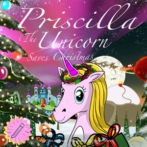 Priscilla The Unicorn: Saves Christmas by Jorge Perez