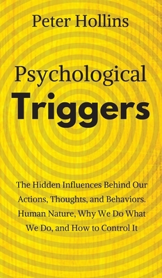 Psychological Triggers: Human Nature, Irrationality, and Why We Do What We Do. The Hidden Influences Behind Our Actions, Thoughts, and Behavio by Peter Hollins