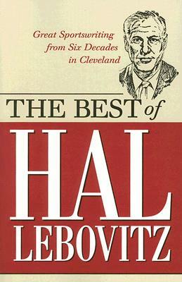 The Best of Hal Lebovitz: Great Sportswriting from Six Decades in Cleveland by Hal Lebovitz