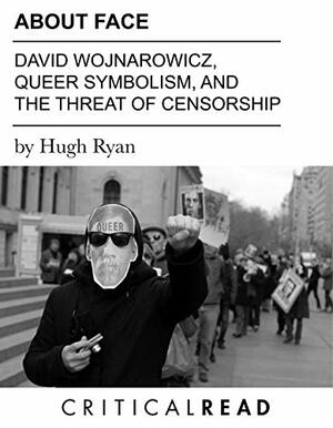 About Face: David Wojnarowicz, Queer Symbolism, and the Threat of Censorship by Hugh Ryan