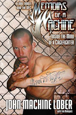 Memoirs of a Machine: Inside the Mind of a Cagefighter: Blood, Booze and the UFC by Tim Marquitz, John Machine Lober