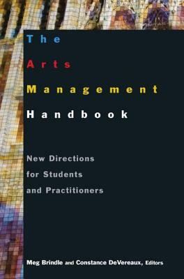 The Arts Management Handbook: New Directions for Students and Practitioners: New Directions for Students and Practitioners by Meg Brindle, Constance Devereaux