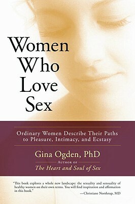 Women Who Love Sex: Ordinary Women Describe Their Paths to Pleasure, Intimacy, and Ecstasy by Gina Ogden