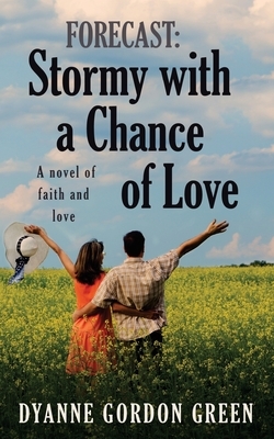 Forecast: Stormy with a Chance of Love: A novel of faith and love by Dyanne Gordon Green