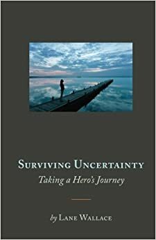 Surviving Uncertainty: Taking a Hero's Journey by Lane Wallace