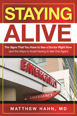 Staying Alive: The Signs That You Have to See a Doctor Right Now (and the Ways to Avoid Having to See One Again) by Matthew Hahn