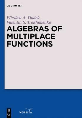 Algebras of Multiplace Functions by Valentin S. Trokhimenko, Wieslaw A. Dudek