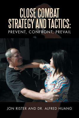 Close Combat Strategy and Tactics: Prevent, Confront, Prevail by Jon Rister, Alfred Huang