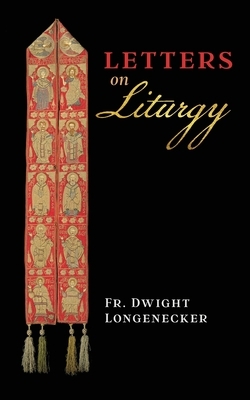 Letters on Liturgy by Fr Dwight Longenecker