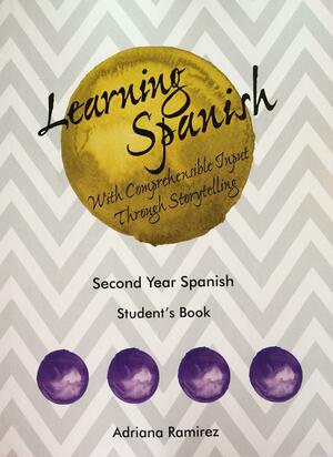 Learning Spanish with Comprehensible Input Through Storytelling. Student's Book. Second Year Spanish by Adriana Ramirez