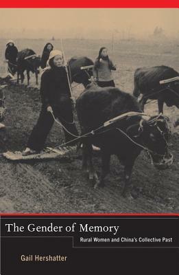 The Gender of Memory, Volume 8: Rural Women and China's Collective Past by Gail Hershatter