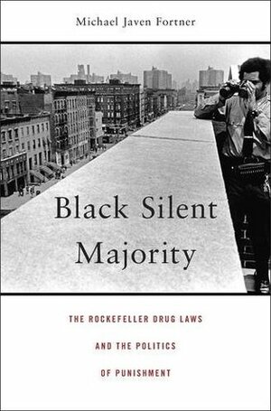 Black Silent Majority: The Rockefeller Drug Laws and the Politics of Punishment by Michael Javen Fortner