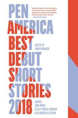 Pen America Best Debut Short Stories 2018 by Alexandra Kleeman, Megan Tucker, Elinam Agbo, Celeste Mohammed, Grayson Morley, Cristina Fries, Lin King, Maud Streep, Alex Terrell, Lesley Nneka Arimah, Ernie Wang, Lauren Friedlander, Drew McCutchen, Yuka Igarashi, Jodi Angel, Ava Tomasula y Garcia