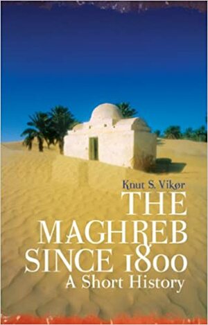 The Maghreb Since 1800 by Knut S. Vikør