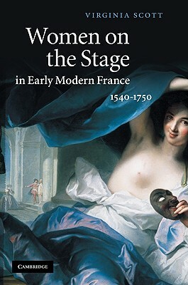 Women on the Stage in Early Modern France: 1540-1750 by Virginia Scott