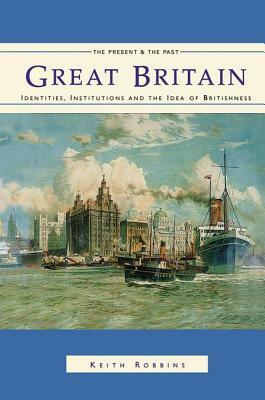 Great Britain: Identities, Institutions and the Idea of Britishness Since 1500 by Keith Robbins