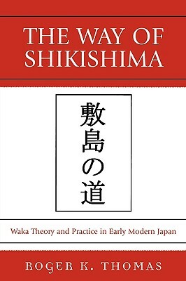 Way of Shikishima: Waka Theory and Practice in Early Modern Japan by Roger K. Thomas