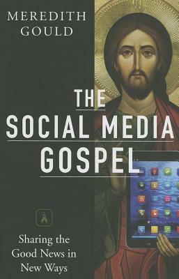 The Social Media Gospel: Sharing the Good News in New Ways by Meredith Gould