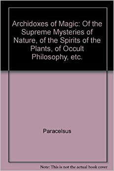 Archidoxes of Magic: Of the Supreme Mysteries of Nature, of the Spirits of the Plants, of Occult Philosophy, etc. by Stephen Skinner, Paracelsus