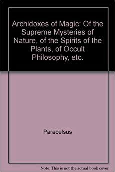 Archidoxes of Magic: Of the Supreme Mysteries of Nature, of the Spirits of the Plants, of Occult Philosophy, etc. by Paracelsus, Stephen Skinner